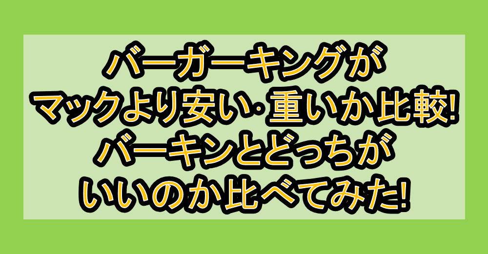 バーガーキングがマックより安い･重いか比較!バーキンとどっちがいいのか比べてみた!