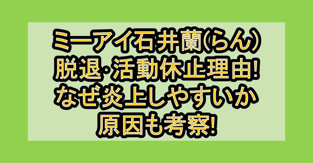 ミーアイ石井蘭(らん)脱退･活動休止理由!なぜ炎上しやすいか原因も考察!