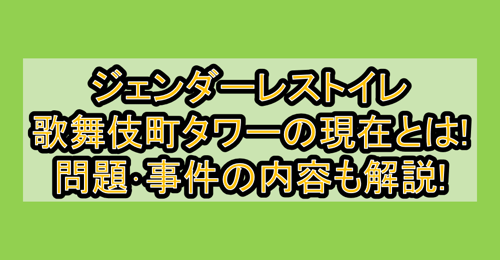 ジェンダーレストイレ歌舞伎町タワーの現在とは!問題･事件の内容も解説!