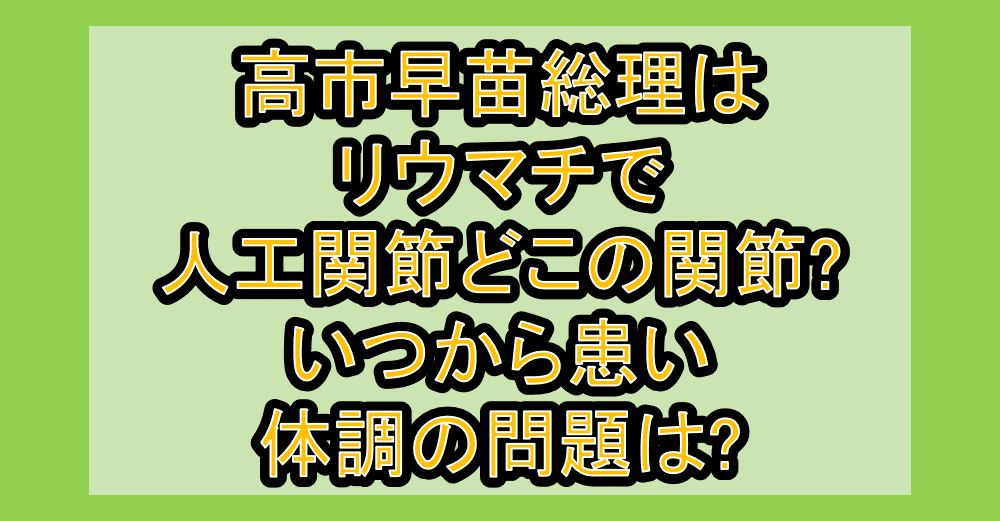 高市早苗総理はリウマチで人工関節どこの関節?いつから患い体調の問題は?