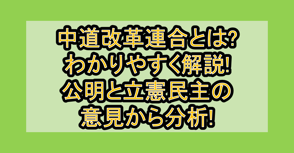 中道改革連合とは?わかりやすく解説!公明と立憲民主の意見から分析!