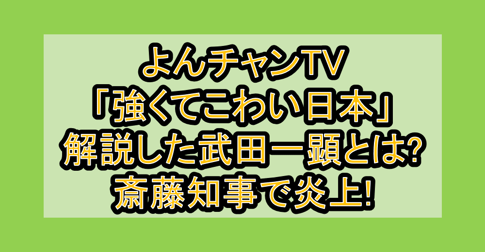 よんチャンTV「強くてこわい日本」解説した武田一顕とは?斎藤知事で炎上!