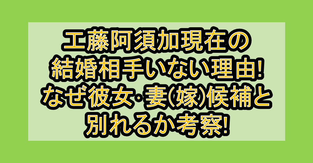 工藤阿須加現在の結婚相手いない理由!なぜ彼女・妻(嫁)候補と別れるか考察!