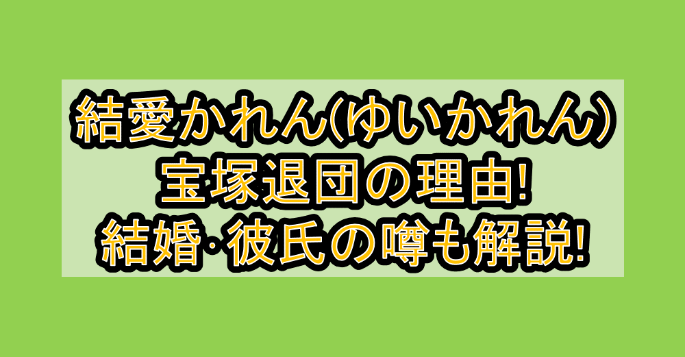 結愛かれん(ゆいかれん)宝塚退団の理由!結婚・彼氏の噂も解説!