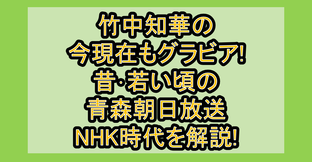 竹中知華の今現在もグラビア!昔･若い頃の青森朝日放送･NHK時代を解説!