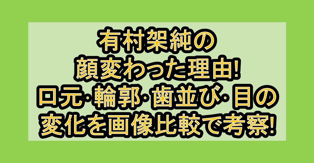 有村架純の顔変わった理由!口元・輪郭・歯並び・目の変化を画像比較で考察!