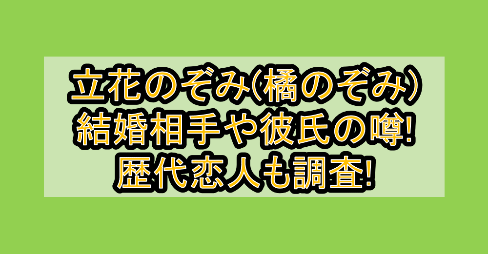 立花のぞみ(橘のぞみ)結婚相手や彼氏の噂!歴代恋人も調査!