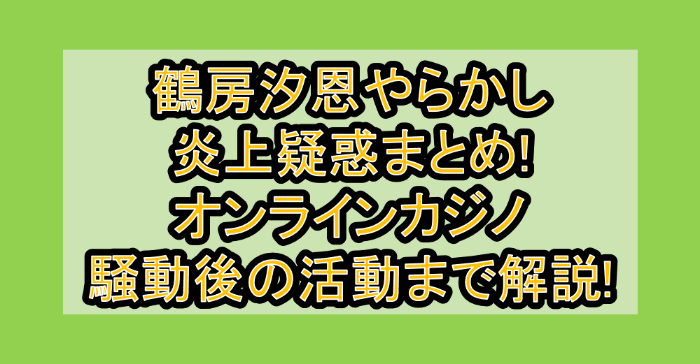 鶴房汐恩やらかし炎上疑惑まとめ!オンラインカジノ騒動後の活動まで解説!