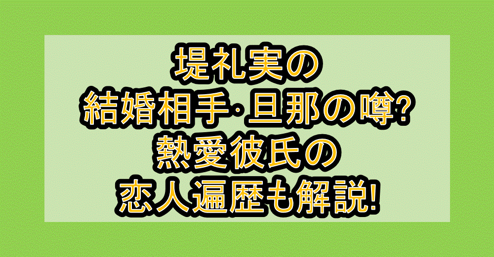 堤礼実の結婚相手･旦那の噂?熱愛彼氏の恋人遍歴も解説!