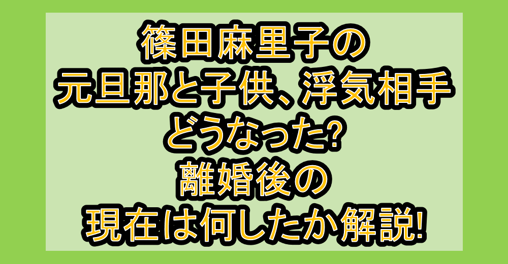 篠田麻里子の元旦那と子供、浮気相手どうなった?離婚後の現在は何したか解説!