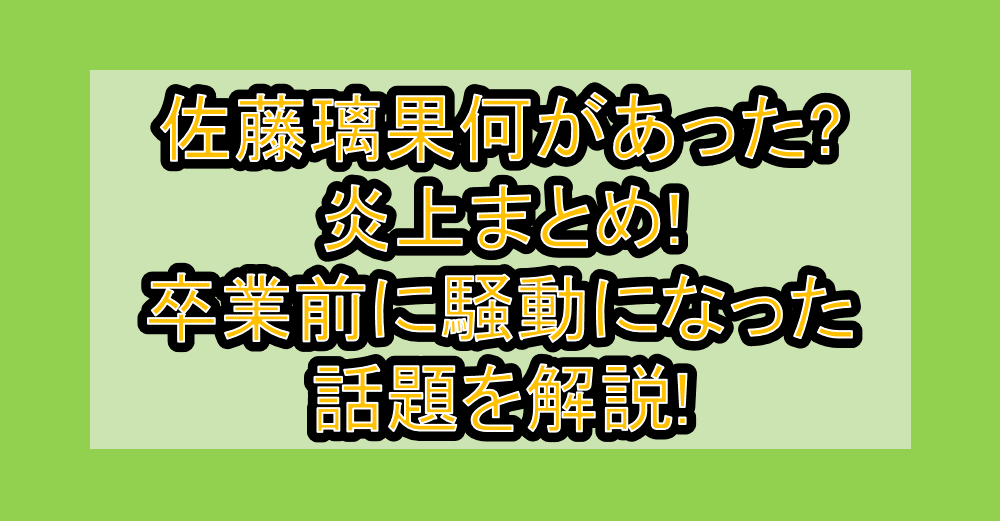 佐藤璃果何があった?炎上まとめ!卒業前に騒動になった話題を解説!
