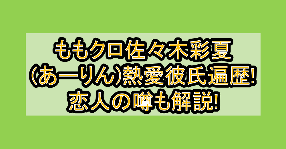 ももクロ佐々木彩夏(あーりん)熱愛彼氏遍歴!恋人の噂も解説!