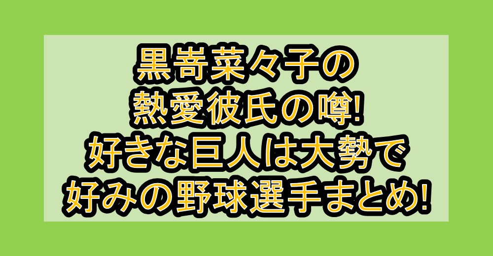 黒嵜菜々子の熱愛彼氏の噂!好きな巨人は大勢で好みの野球選手まとめ!