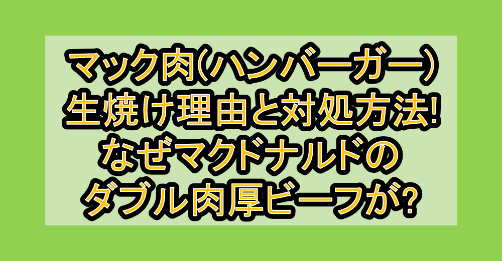 マック肉(ハンバーガー)生焼け理由と対処方法!なぜマクドナルドのダブル肉厚ビーフが?
