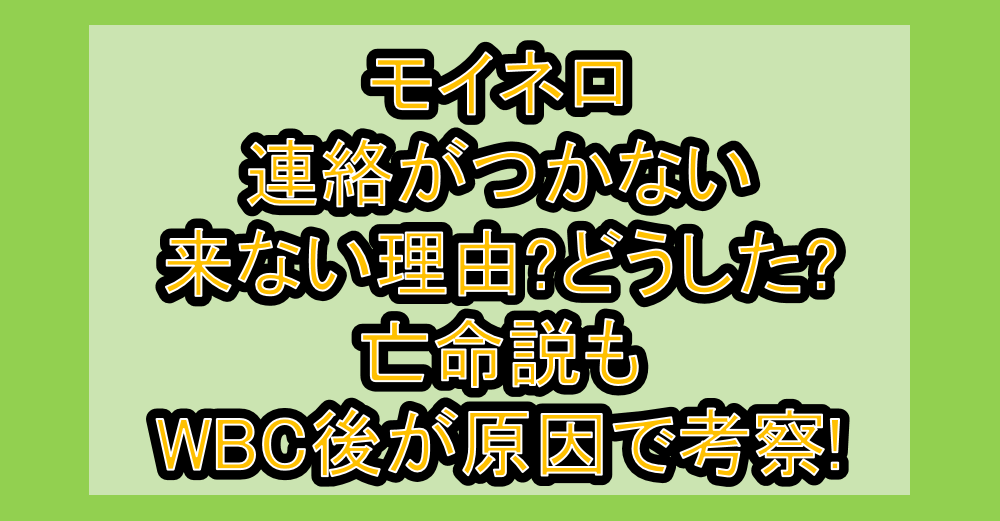モイネロ連絡がつかない･来ない理由?どうした?亡命説もWBC後が原因で考察!