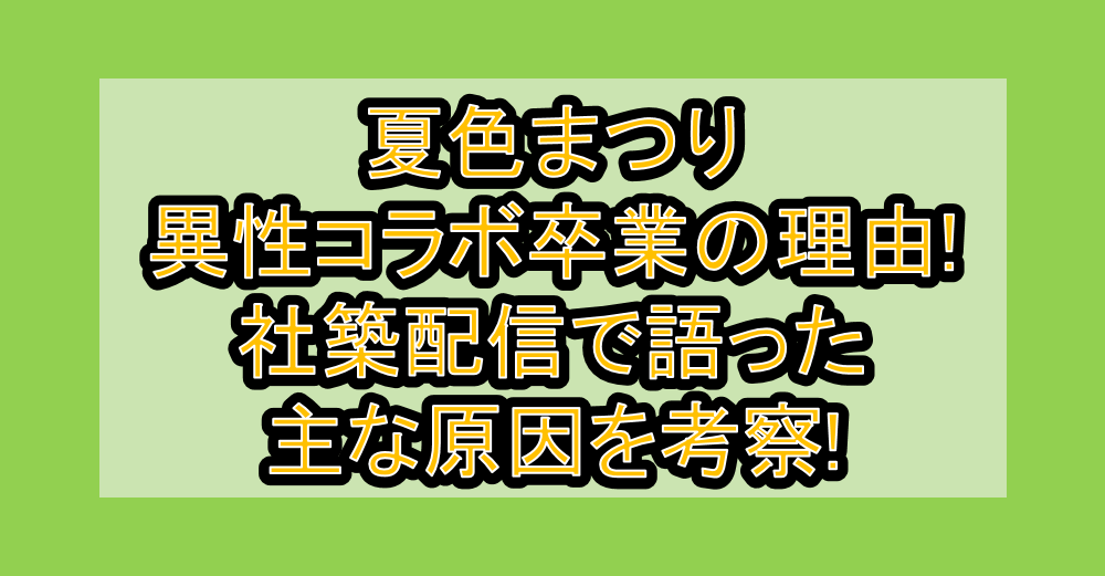 夏色まつり異性コラボ卒業の理由!社築配信で語った主な原因を考察!