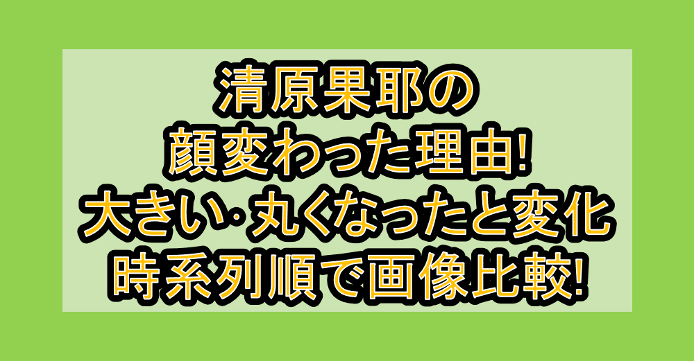 清原果耶の顔変わった理由!大きい･丸くなったと変化を時系列順で画像比較!