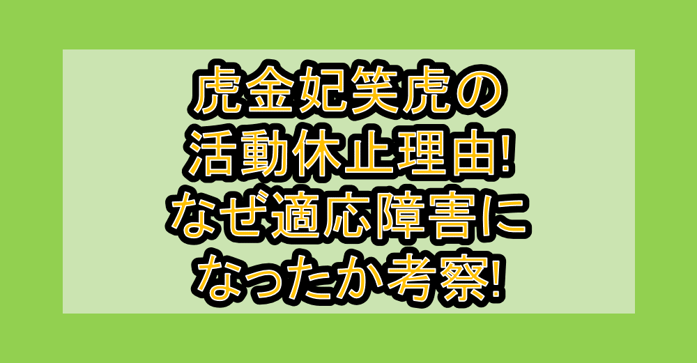 虎金妃笑虎の活動休止理由!なぜ適応障害になったか考察!