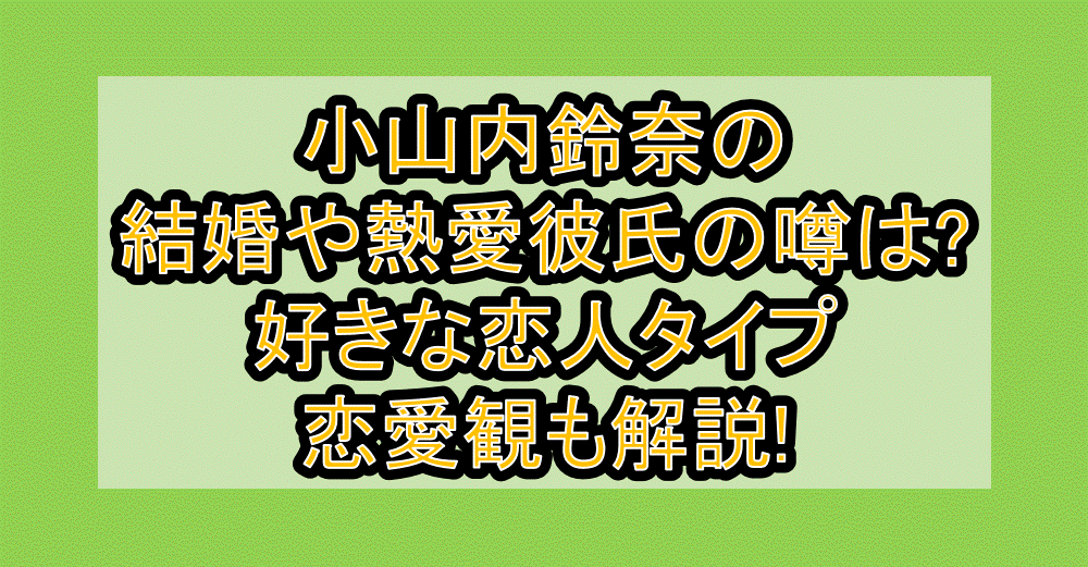 小山内鈴奈の結婚や熱愛彼氏の噂は?好きな恋人タイプ・恋愛観も解説!