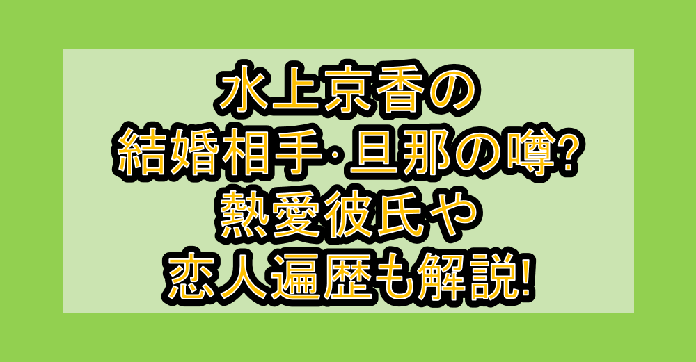 水上京香の結婚相手・旦那の噂?熱愛彼氏や恋人遍歴も解説!