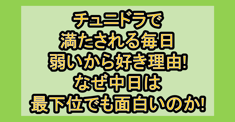 チュニドラで満たされる毎日･弱いから好き理由!なぜ中日は最下位でも面白いのか!