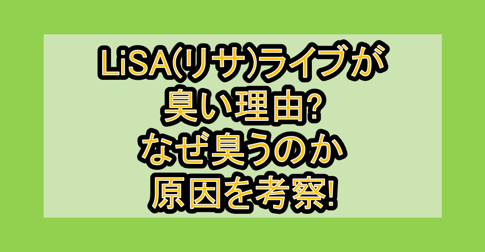 LiSA(リサ)ライブが臭い理由?なぜ臭うのか原因を考察!