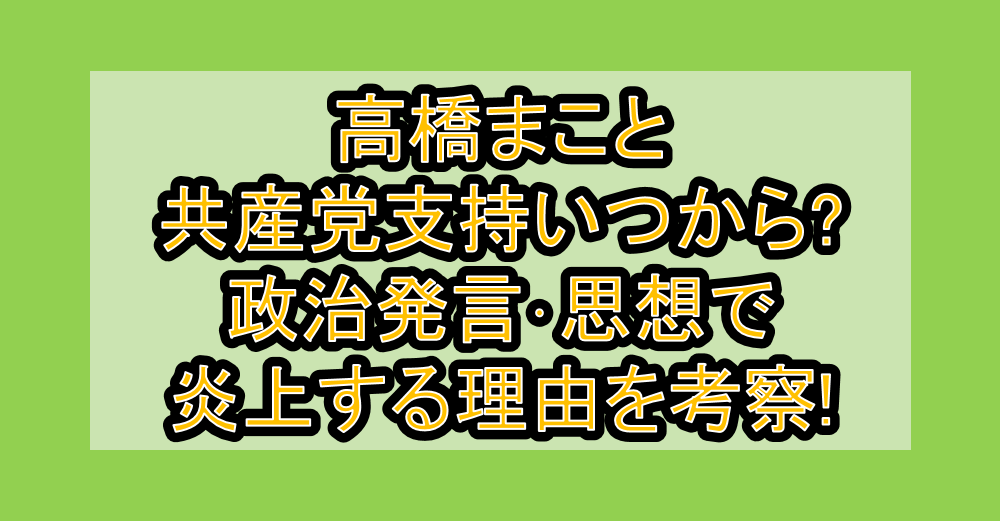 高橋まこと共産党支持いつから?政治発言･思想で炎上する理由を考察!