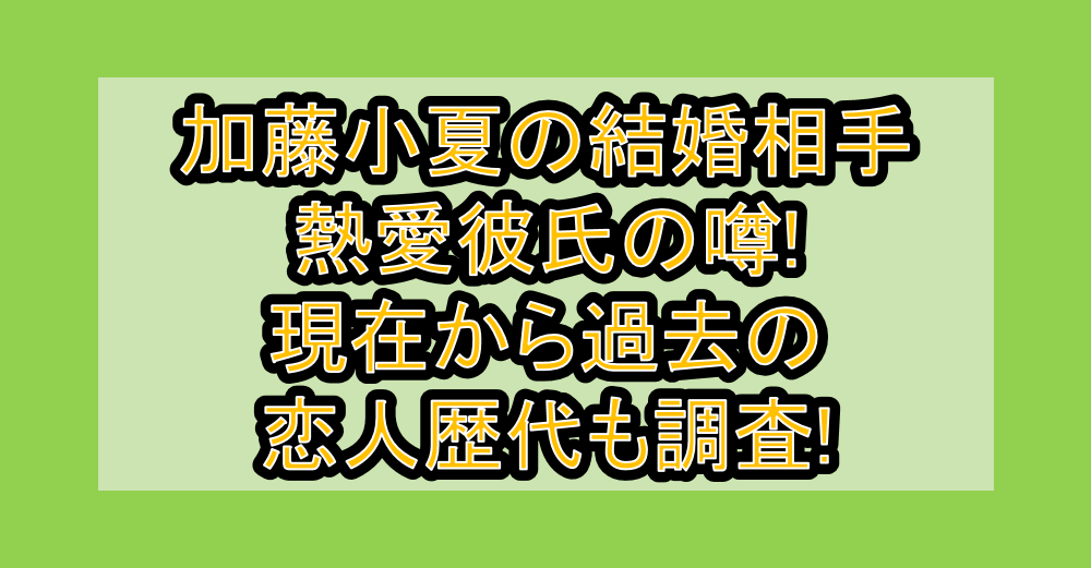加藤小夏の結婚相手･熱愛彼氏の噂!現在から過去の恋人歴代も調査!