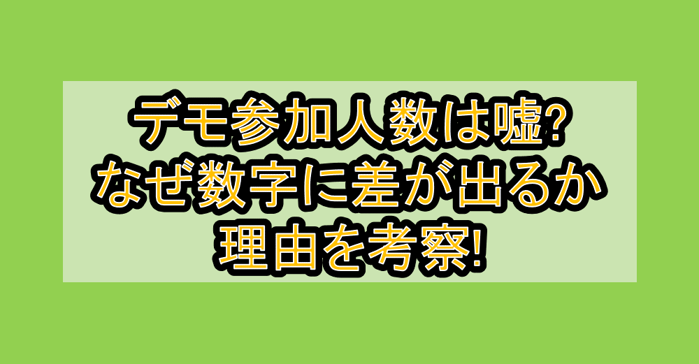 デモ参加人数は嘘?なぜ数字に差が出るか理由を考察!