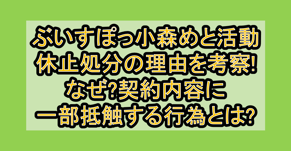ぶいすぽっ小森めと活動休止処分の理由を考察!なぜ?契約内容に一部抵触する行為とは?