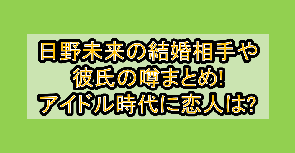 日野未来の結婚相手(旦那)や彼氏の噂まとめ!アイドル時代に恋人は?