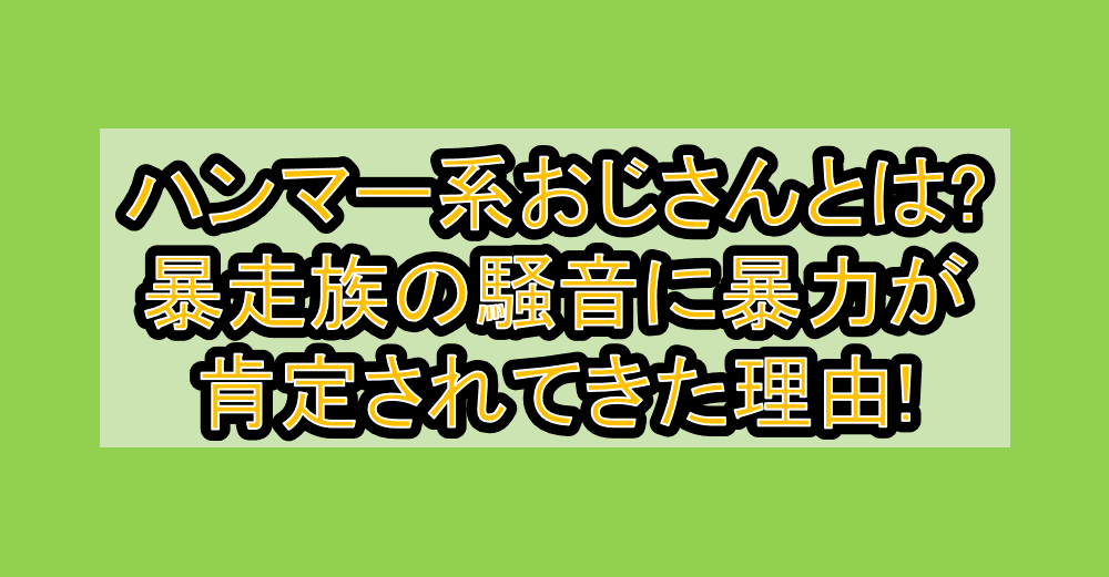 ハンマー系おじさんとは?暴走族の騒音に暴力が肯定されてきた理由!