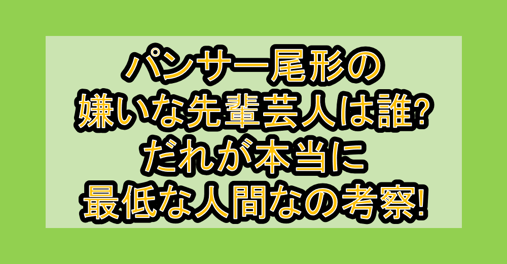 パンサー尾形の嫌いな先輩芸人は誰?だれが本当に最低な人間なの考察!
