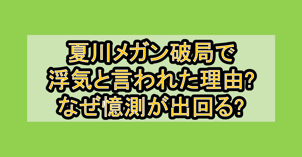 夏川メガン破局で浮気と言われた理由?なぜ憶測が出回る?