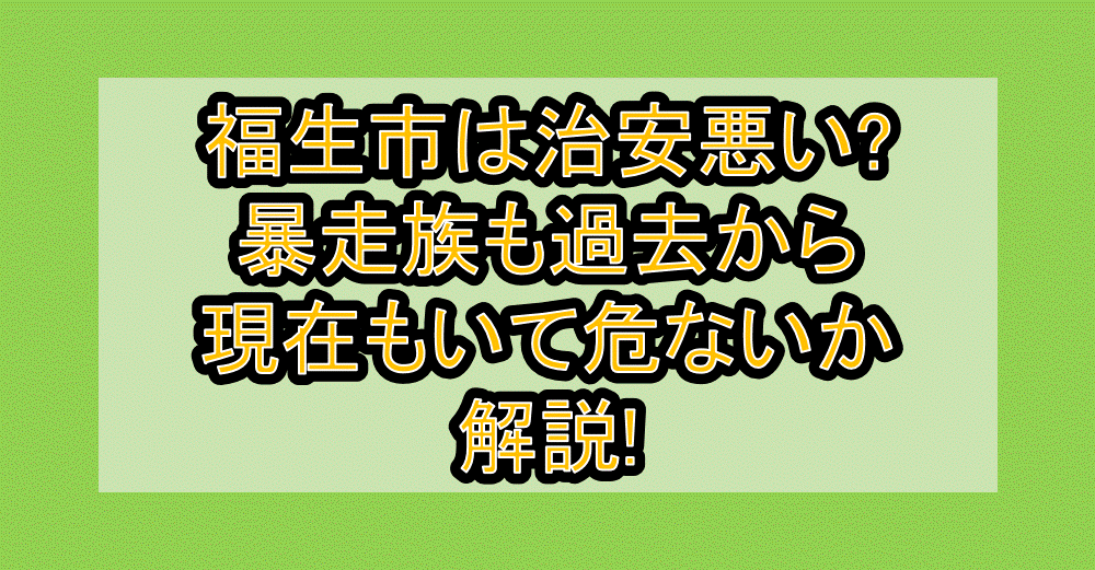 福生市は治安悪い?暴走族も過去から現在もいて危ないか解説!