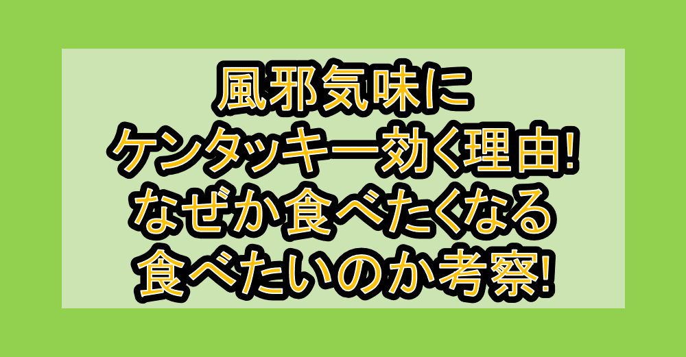 風邪気味にケンタッキー効く理由!なぜか食べたくなる･食べたいのか考察!